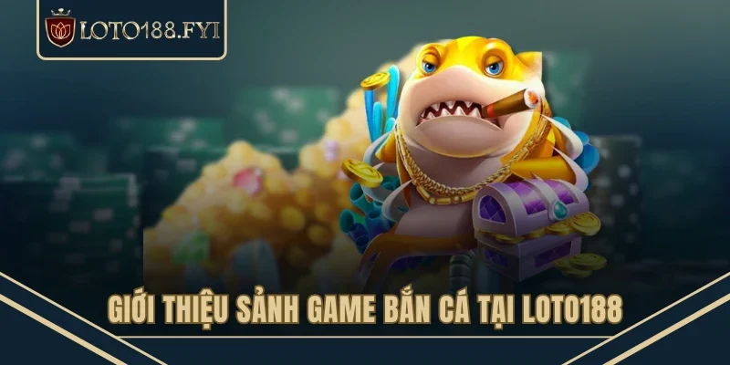 Giới thiệu sảnh game bắn cá tại LOTO188