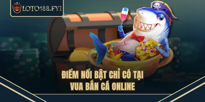 Điểm nổi bật chỉ có tại Vua bắn cá online