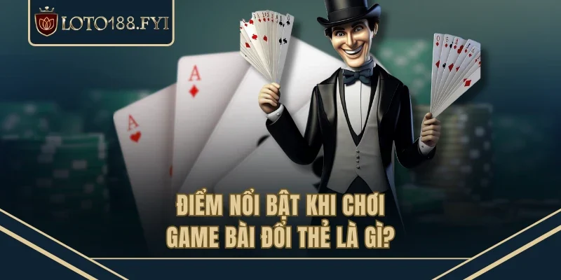Điểm nổi bật khi chơi game bài đổi thẻ là gì?