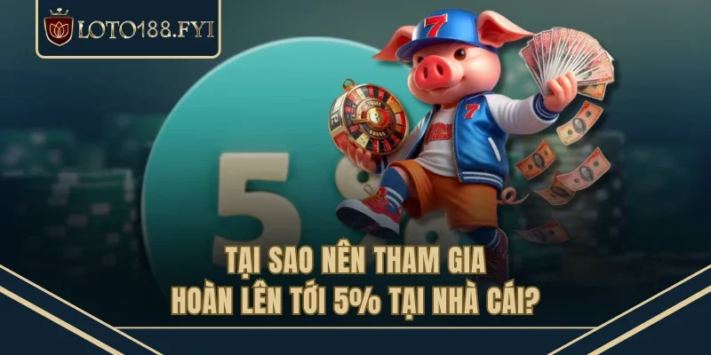 Tại sao nên tham gia hoàn lên tới 5% tại nhà cái?