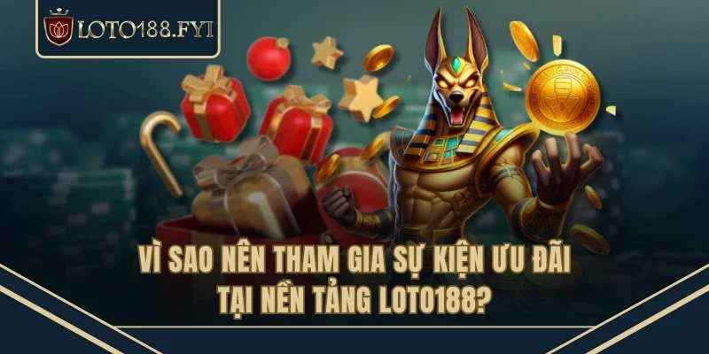 Vì sao nên tham gia sự kiện ưu đãi tại nền tảng LOTO188?