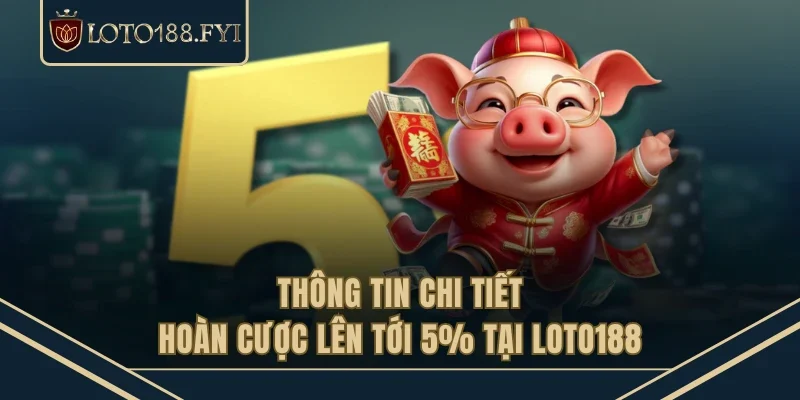 Thông tin chi tiết hoàn cược lên tới 5% tại LOTO188