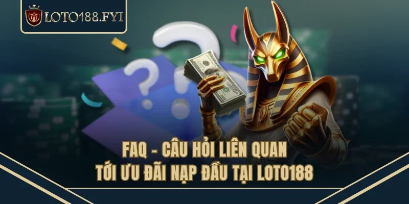 FAQ - Câu hỏi liên quan tới ưu đãi nạp đầu tại LOTO188
