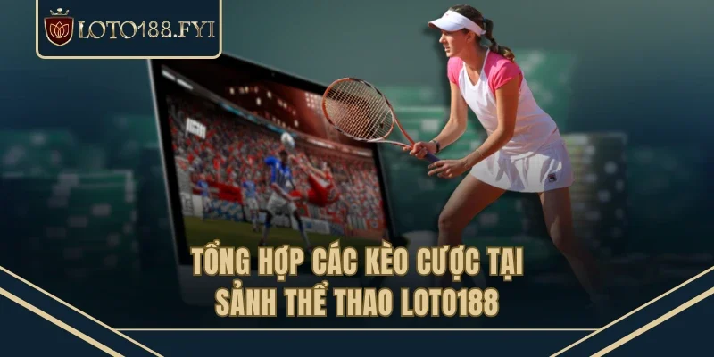 Tổng hợp các kèo cược tại sảnh thể thao LOTO188