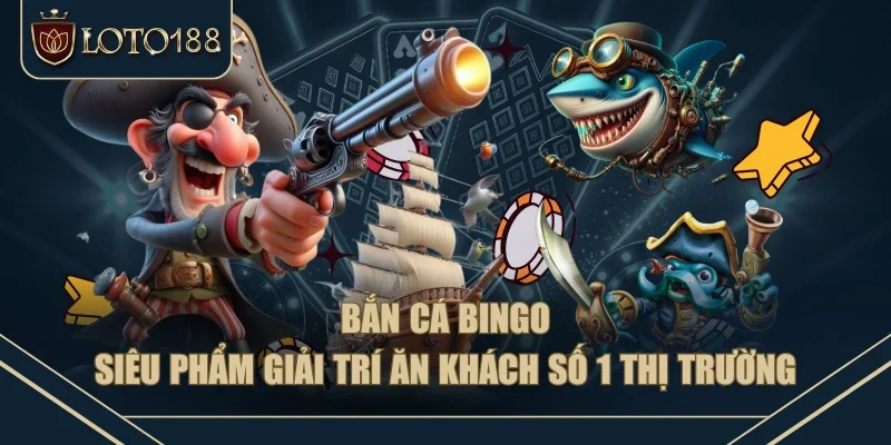 Bắn Cá Bingo - Siêu Phẩm Giải Trí Ăn Khách Số 1 Thị Trường