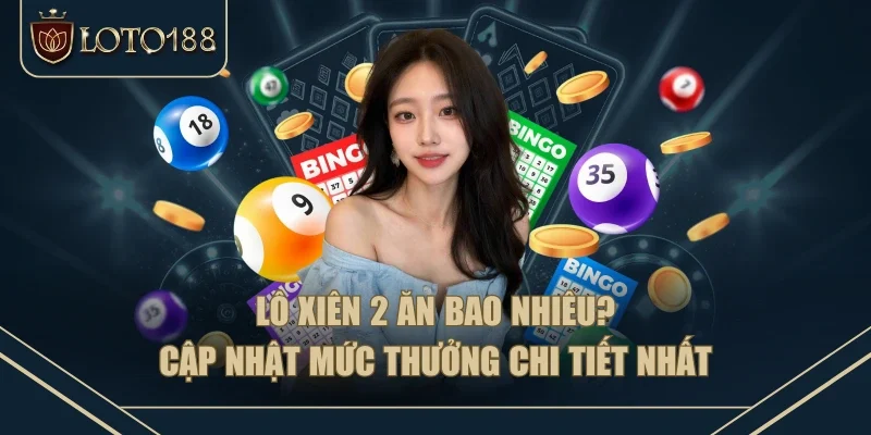 Lô Xiên 2 Ăn Bao Nhiêu? Cập Nhật Mức Thưởng Chi Tiết Nhất